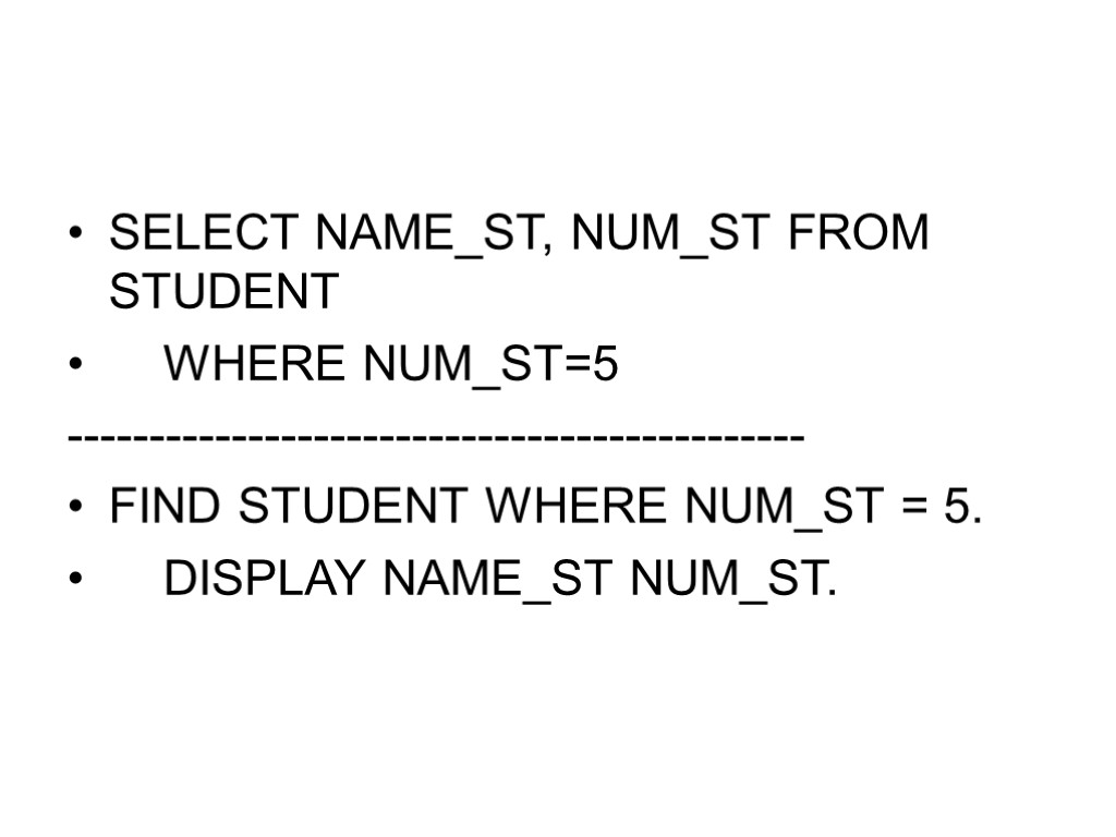 SELECT NAME_ST, NUM_ST FROM STUDENT WHERE NUM_ST=5 --------------------------------------------- FIND STUDENT WHERE NUM_ST = 5.